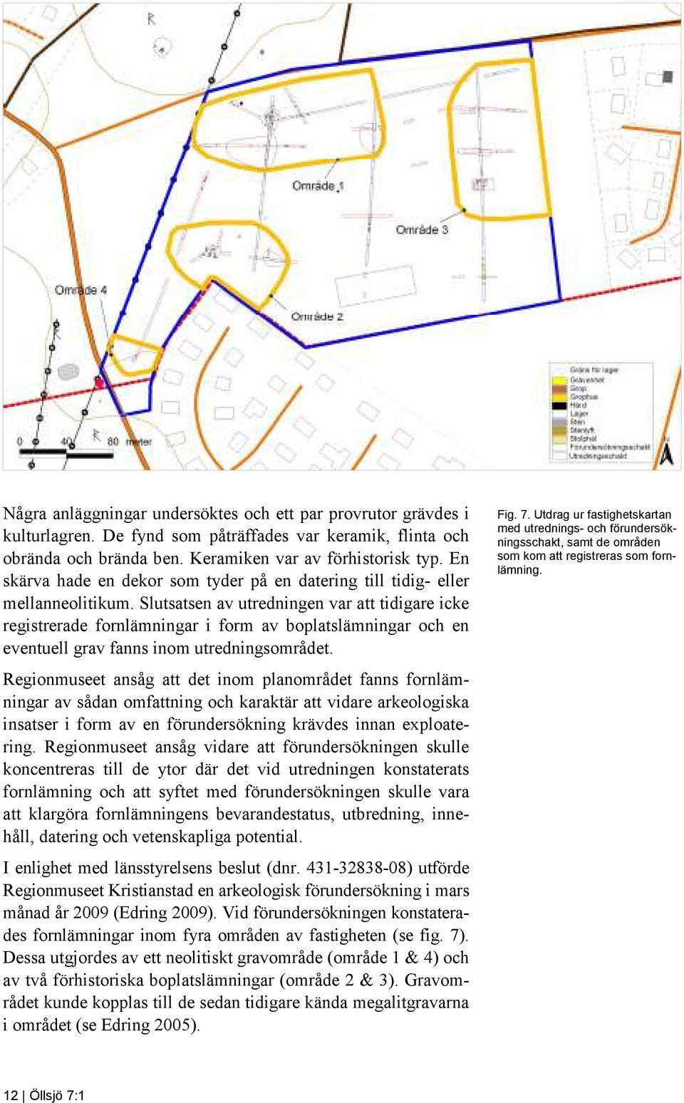 Slutsatsen av utredningen var att tidigare icke registrerade fornlämningar i form av boplatslämningar och en eventuell grav fanns inom utredningsområdet.