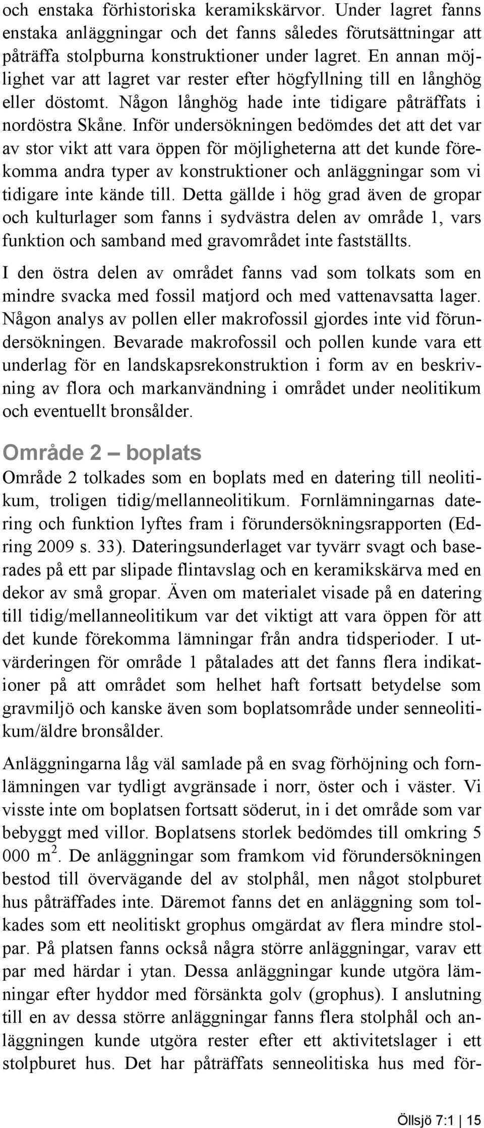 Inför undersökningen bedömdes det att det var av stor vikt att vara öppen för möjligheterna att det kunde förekomma andra typer av konstruktioner och anläggningar som vi tidigare inte kände till.