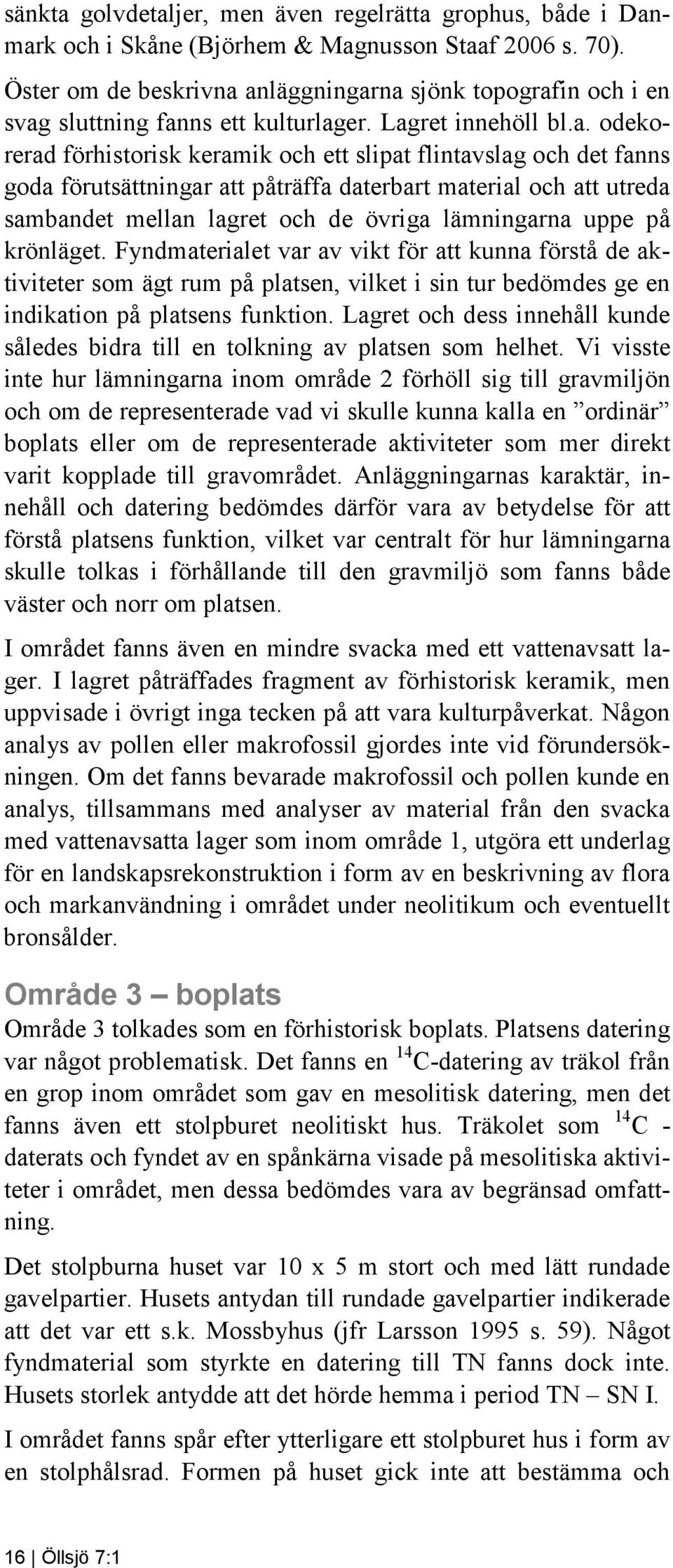 anläggningarna sjönk topografin och i en svag sluttning fanns ett kulturlager. Lagret innehöll bl.a. odekorerad förhistorisk keramik och ett slipat flintavslag och det fanns goda förutsättningar att