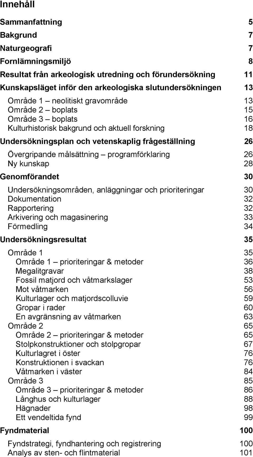 programförklaring 26 Ny kunskap 28 Genomförandet 30 Undersökningsområden, anläggningar och prioriteringar 30 Dokumentation 32 Rapportering 32 Arkivering och magasinering 33 Förmedling 34