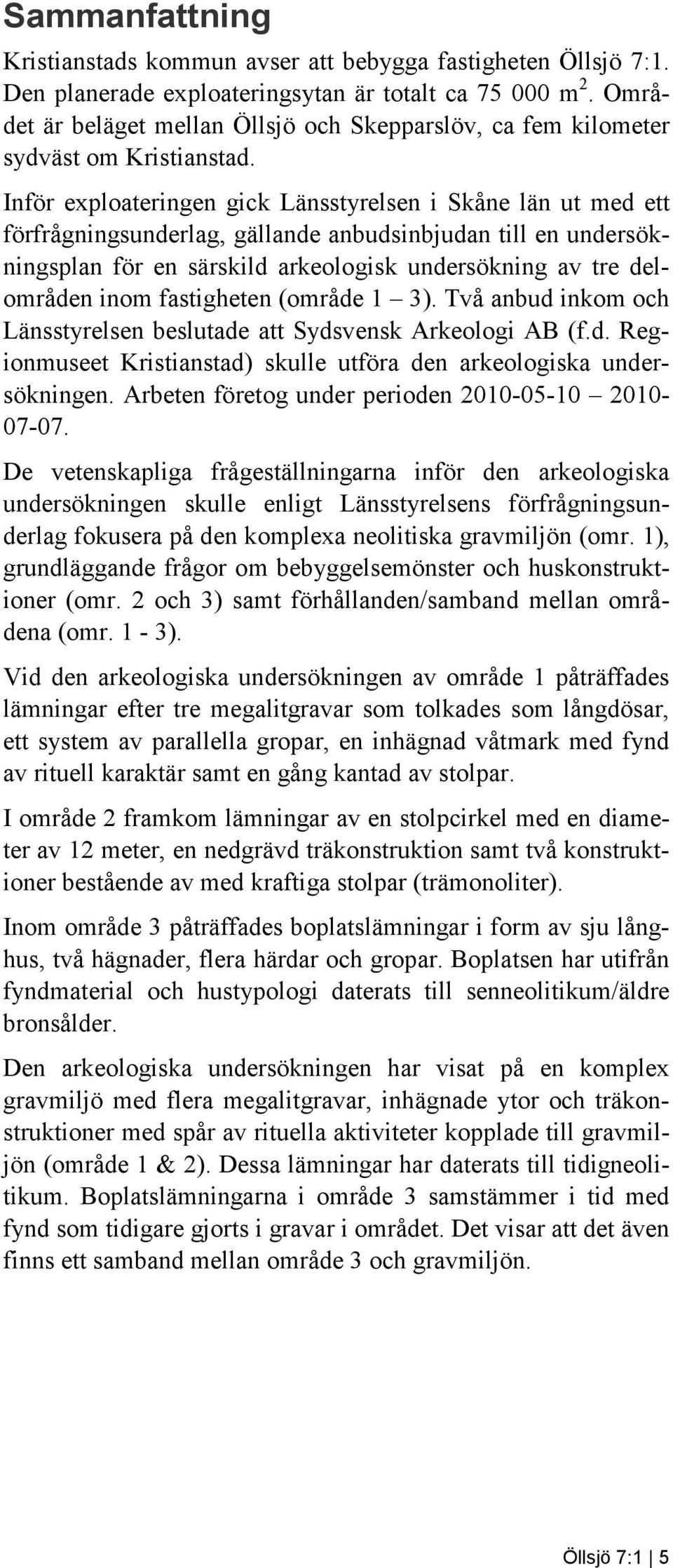 Inför exploateringen gick Länsstyrelsen i Skåne län ut med ett förfrågningsunderlag, gällande anbudsinbjudan till en undersökningsplan för en särskild arkeologisk undersökning av tre delområden inom