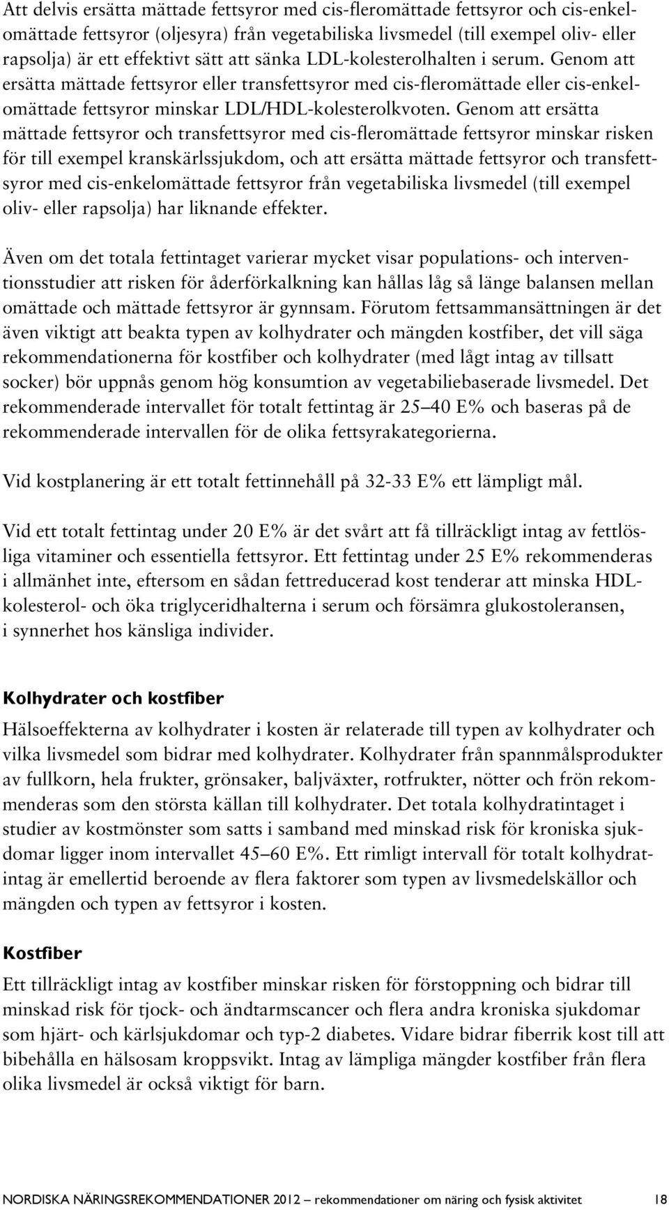 Genom att ersätta mättade fettsyror och transfettsyror med cis-fleromättade fettsyror minskar risken för till exempel kranskärlssjukdom, och att ersätta mättade fettsyror och transfettsyror med