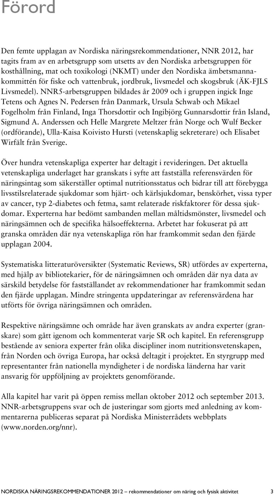 Pedersen från Danmark, Ursula Schwab och Mikael Fogelholm från Finland, Inga Thorsdottir och Ingibjörg Gunnarsdottir från Island, Sigmund A.