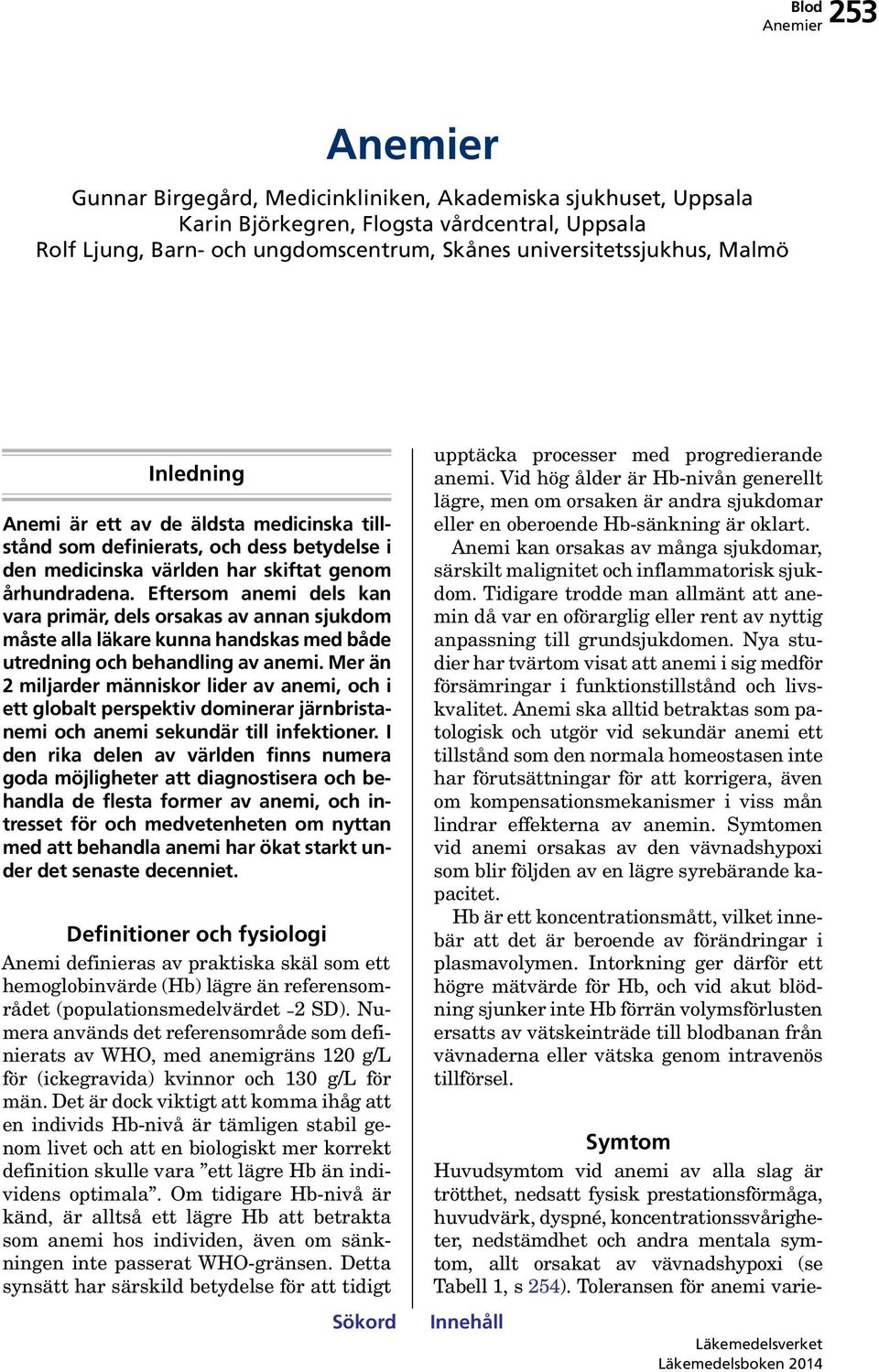 Eftersom anemi dels kan vara primär, dels orsakas av annan sjukdom måste alla läkare kunna handskas med både utredning och behandling av anemi.