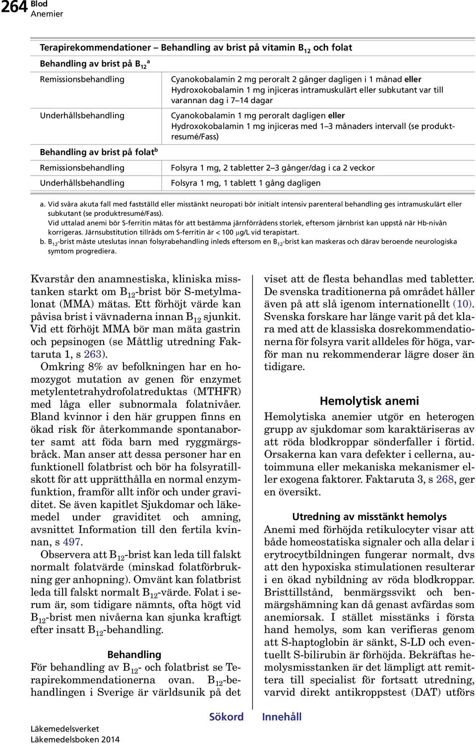 dagar Cyanokobalamin 1 mg peroralt dagligen eller Hydroxokobalamin 1 mg injiceras med 1 3 månaders intervall (se produktresumé/fass) Folsyra 1 mg, 2 tabletter 2 3 gånger/dag i ca 2 veckor Folsyra 1