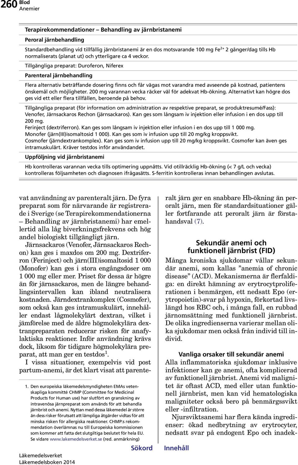 Tillgängliga preparat: Duroferon, Niferex Parenteral järnbehandling Flera alternativ beträffande dosering finns och får vägas mot varandra med avseende på kostnad, patientens önskemål och möjligheter.