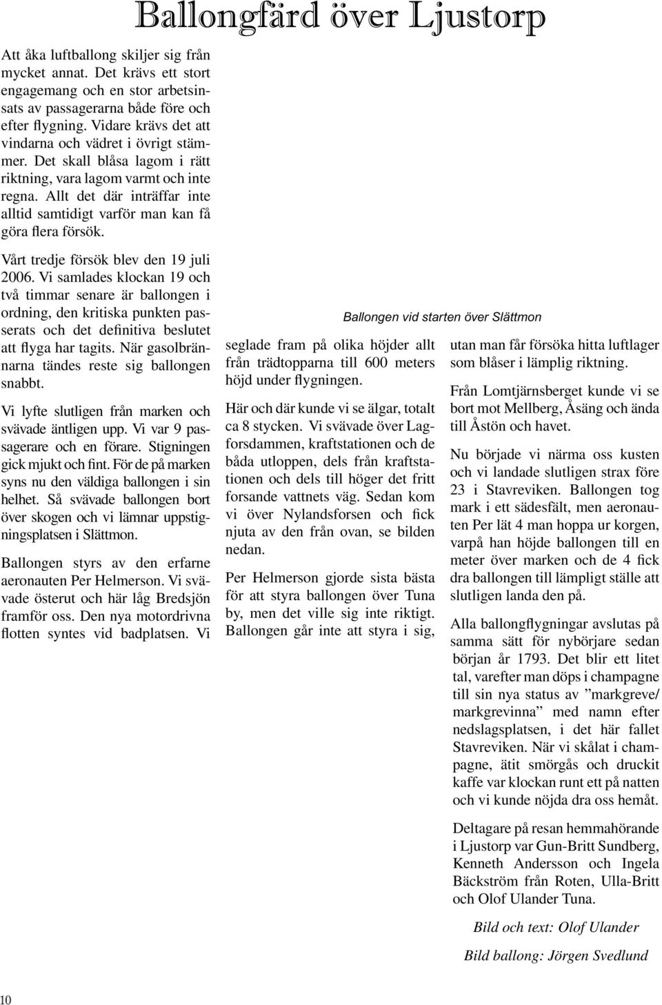 Allt det där inträffar inte alltid samtidigt varför man kan få göra flera försök. Vårt tredje försök blev den 19 juli 2006.