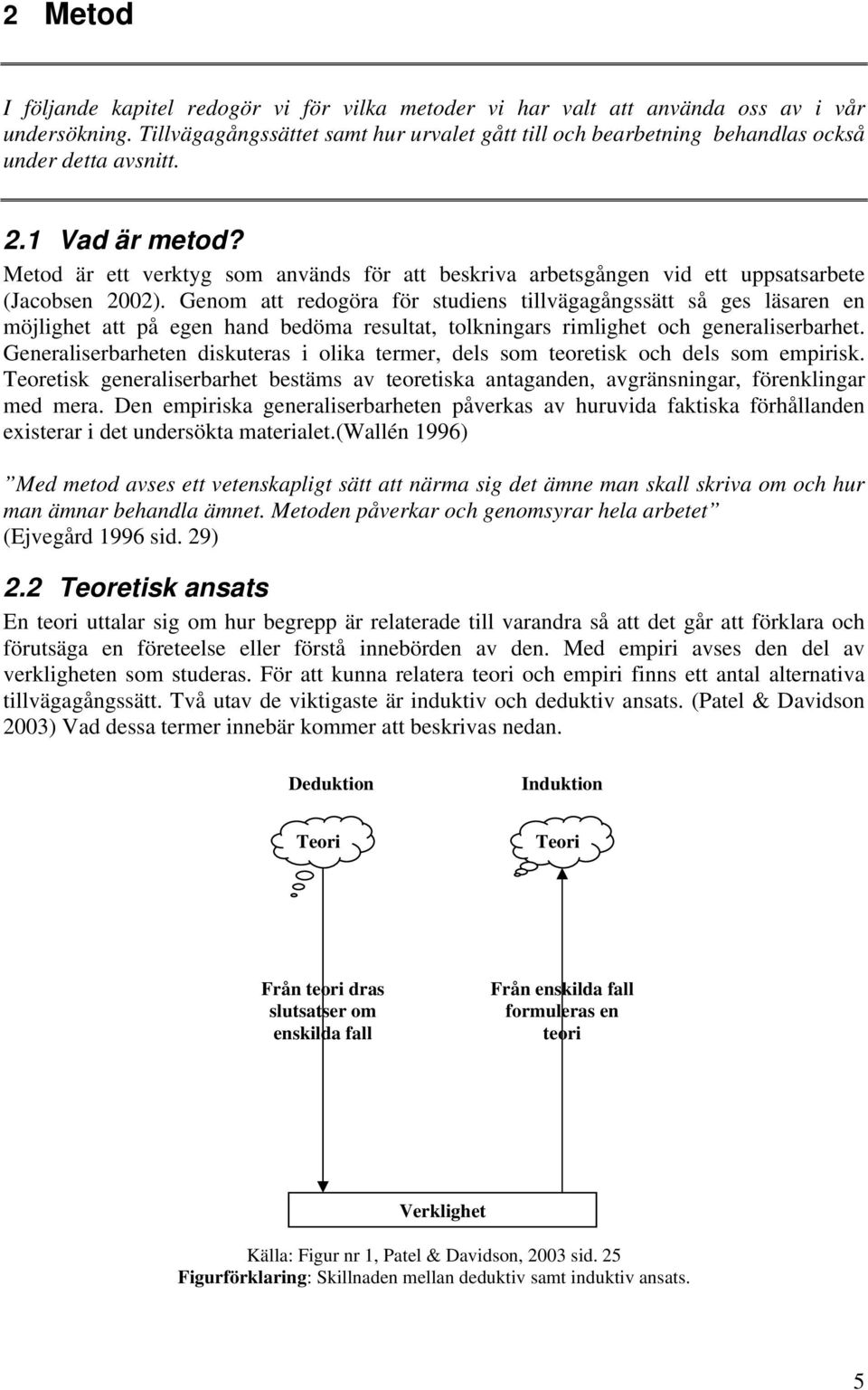 Metod är ett verktyg som används för att beskriva arbetsgången vid ett uppsatsarbete (Jacobsen 2002).