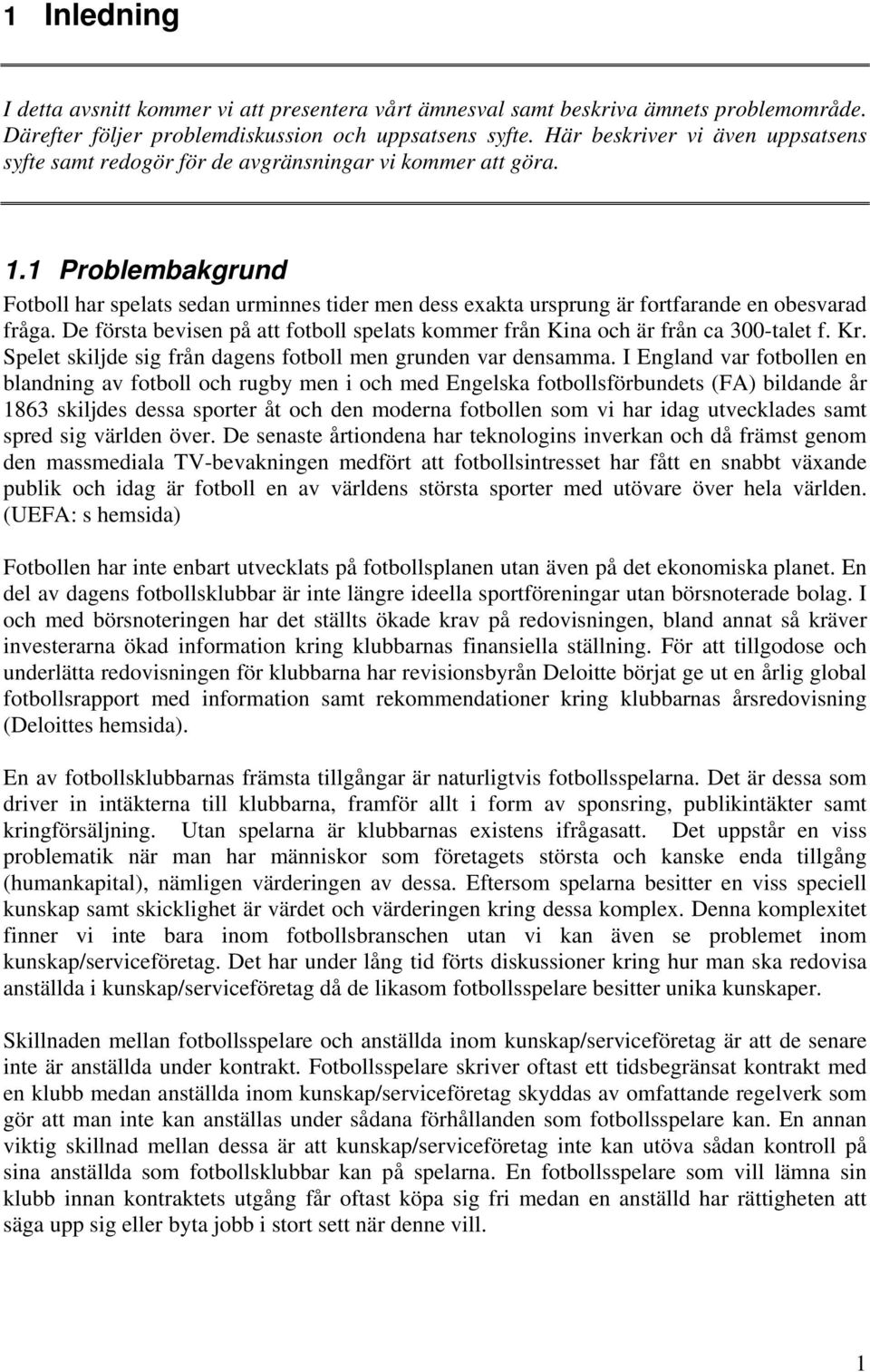 1 Problembakgrund Fotboll har spelats sedan urminnes tider men dess exakta ursprung är fortfarande en obesvarad fråga.