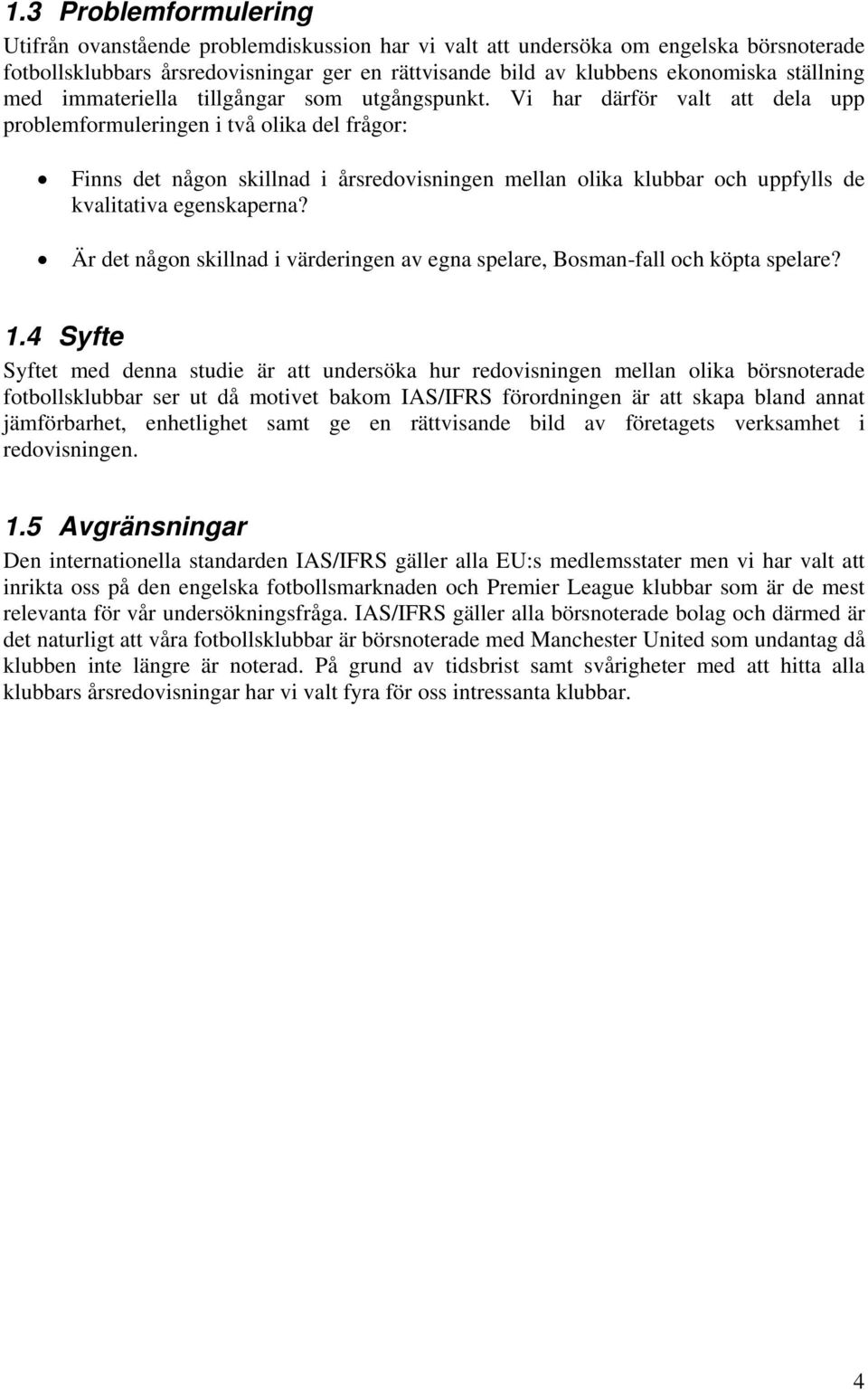 Vi har därför valt att dela upp problemformuleringen i två olika del frågor: Finns det någon skillnad i årsredovisningen mellan olika klubbar och uppfylls de kvalitativa egenskaperna?