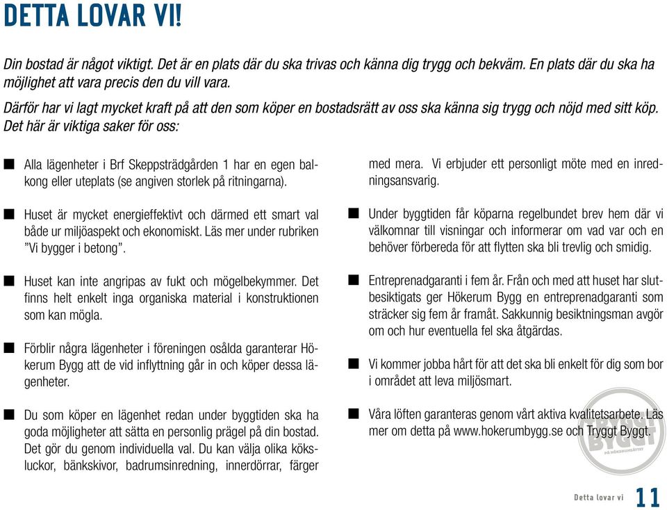 Det här är viktiga saker för oss: L Alla lägenheter i Brf Skeppsträdgården har en egen balkong eller uteplats (se angiven storlek på ritningarna).