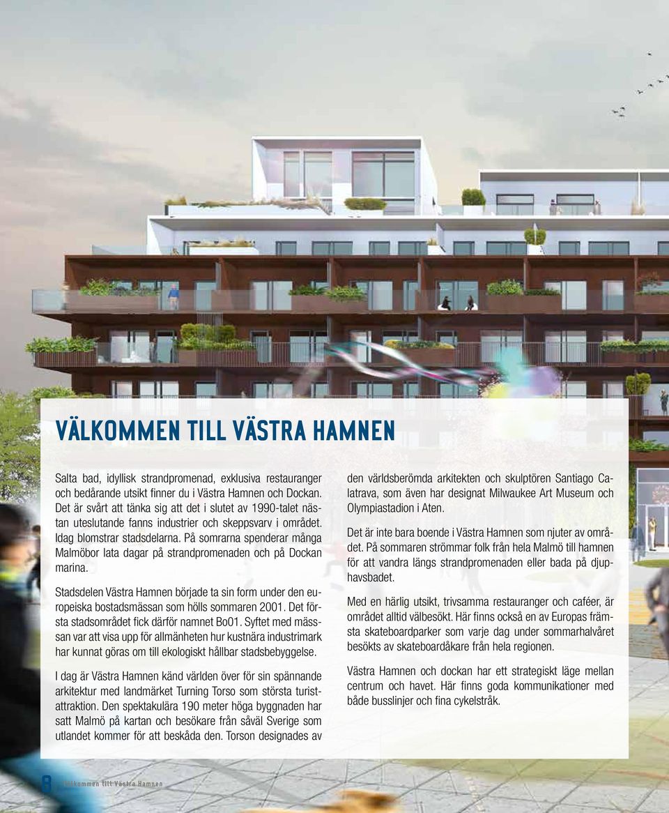 På somrarna spenderar många Malmöbor lata dagar på strandpromenaden och på Dockan marina. Stadsdelen Västra amnen började ta sin form under den europeiska bostadsmässan som hölls sommaren 00.