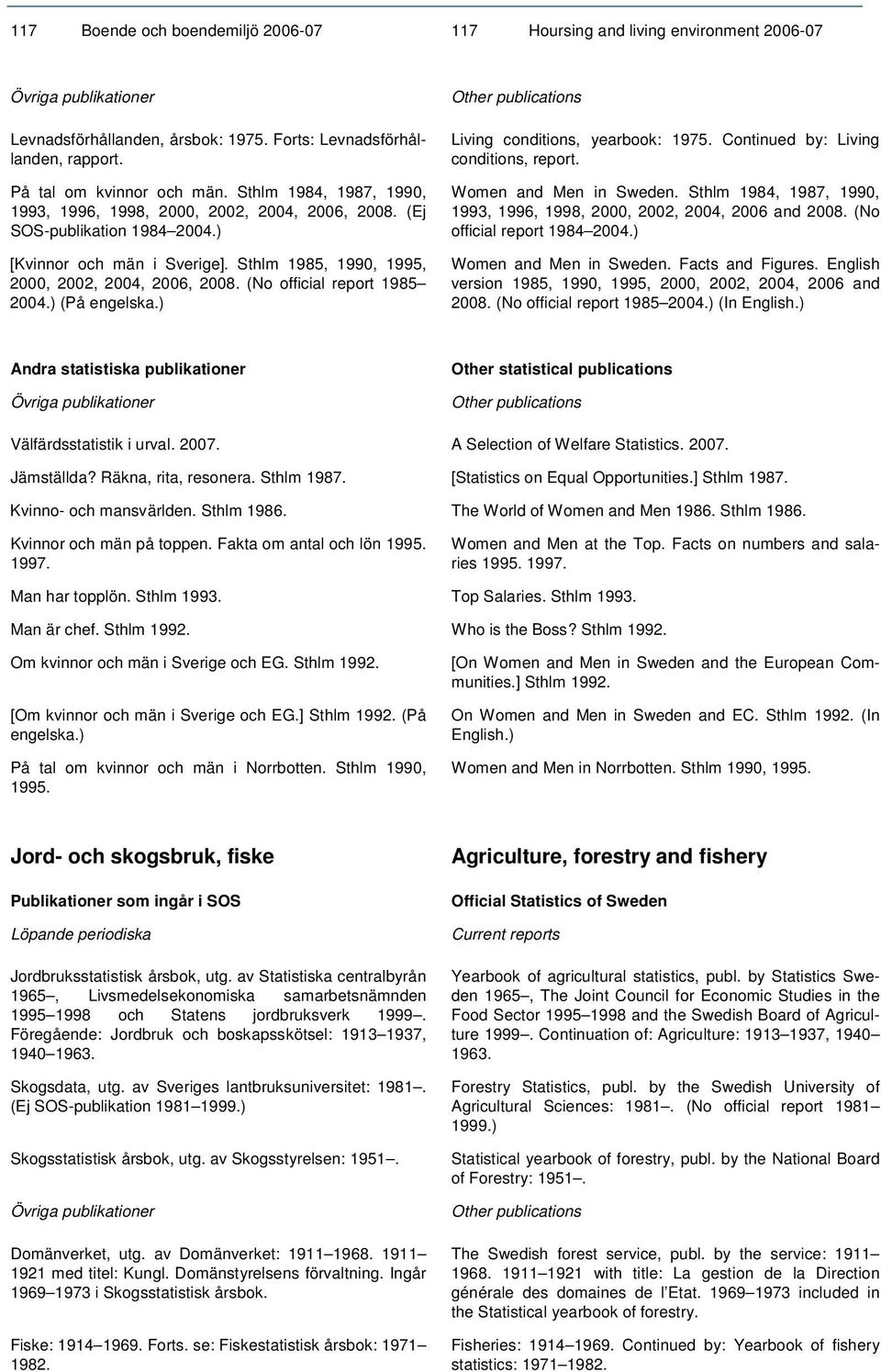 (No official report 1985 2004.) (På engelska.) Living conditions, yearbook: 1975. Continued by: Living conditions, report. Women and Men in Sweden.