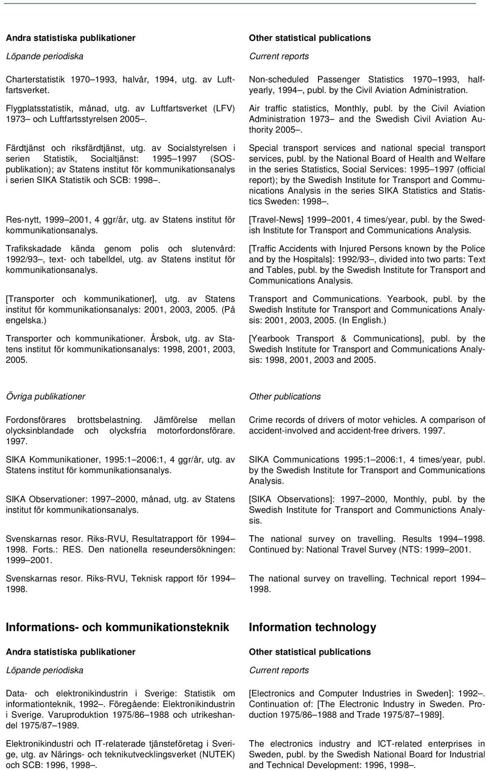 av Statens institut för kommunikationsanalys. Trafikskadade kända genom polis och slutenvård: 1992/93, text- och tabelldel, utg. av Statens institut för kommunikationsanalys.