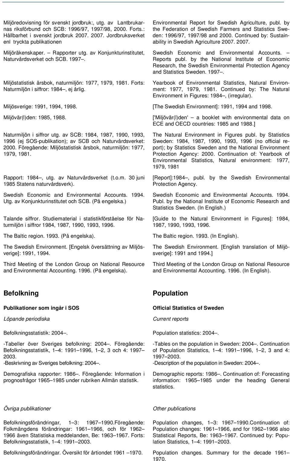 Forts: Naturmiljön i siffror: 1984, ej årlig. Environmental Report for Swedish Agriculture, publ. by the Federation of Swedish Farmers and Statistics Sweden: 1996/97, 1997/98 and 2000.