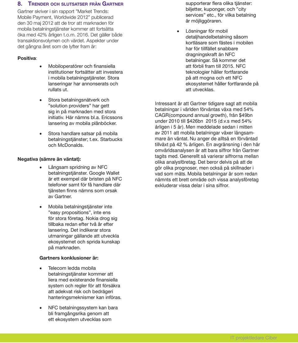 Aspekter under det gångna året som de lyfter fram är: Positiva: Mobiloperatörer och finansiella institutioner fortsätter att investera i mobila betalningstjänster.