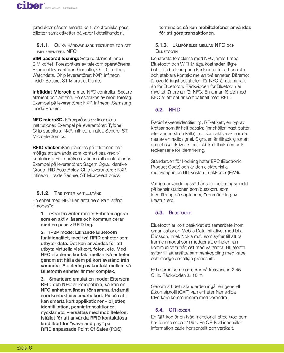 Exempel leverantörer: Gemalto, OTI, Oberthur, Watchdata. Chip leverantörer: NXP, Infineon, Inside Secure, ST Microelectronics. Inbäddat Microchip med NFC controller, Secure element och antenn.