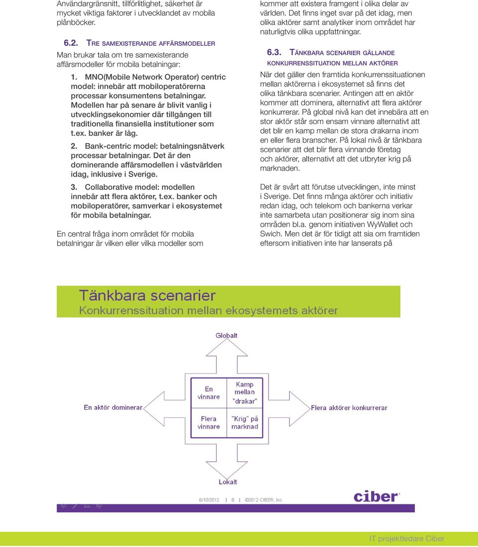 MNO(Mobile Network Operator) centric model: innebär att mobiloperatörerna processar konsumentens betalningar.