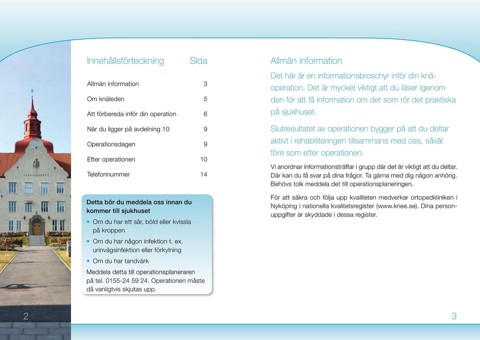 urinvägsinfektion eller förkylning Om du har tandvärk Meddela detta till operationsplaneraren på tel. 0155-24 59 24. Operationen måste då vanligtvis skjutas upp.