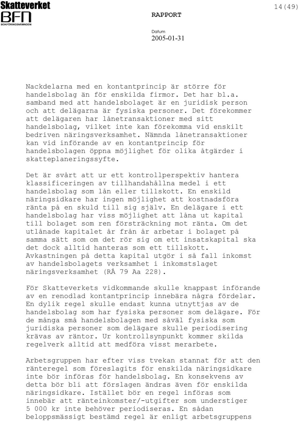 Nämnda lånetransaktioner kan vid införande av en kontantprincip för handelsbolagen öppna möjlighet för olika åtgärder i skatteplaneringssyfte.