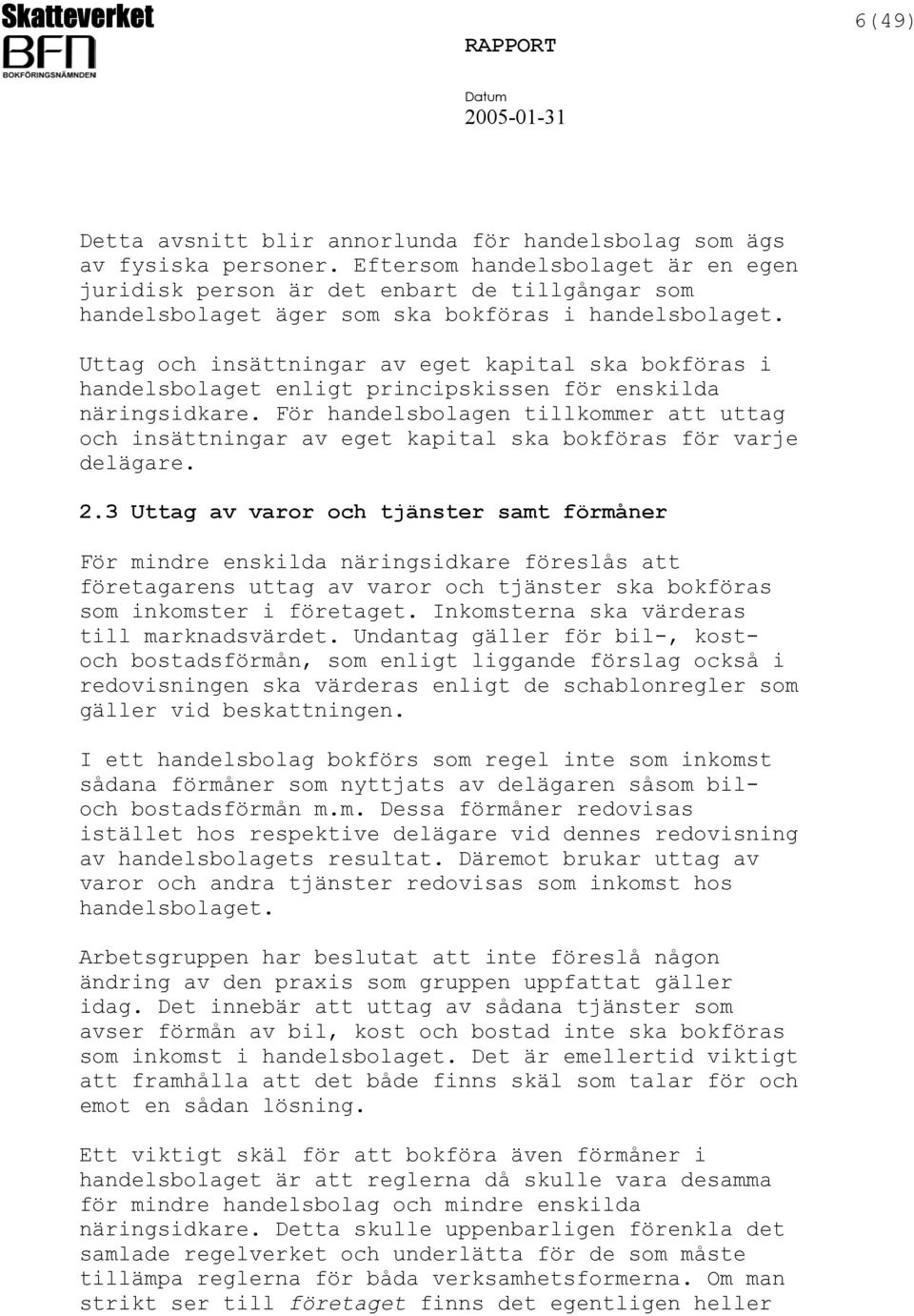 Uttag och insättningar av eget kapital ska bokföras i handelsbolaget enligt principskissen för enskilda näringsidkare.