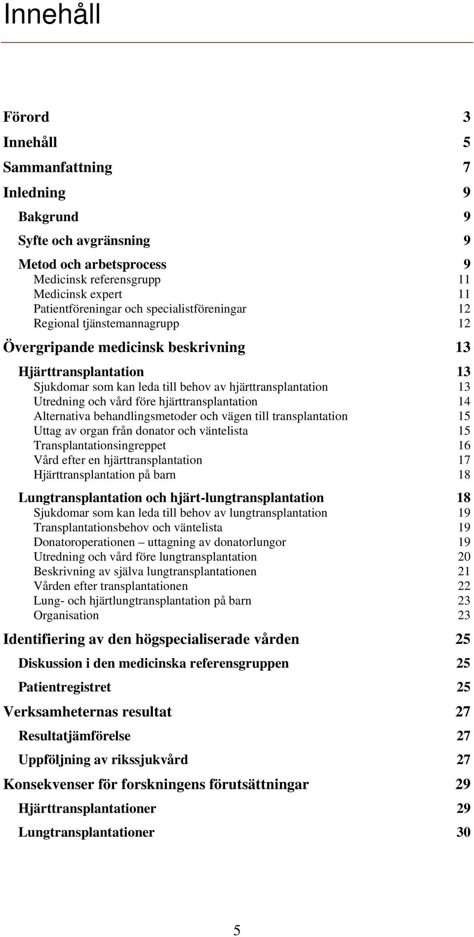 före hjärttransplantation 14 Alternativa behandlingsmetoder och vägen till transplantation 15 Uttag av organ från donator och väntelista 15 Transplantationsingreppet 16 Vård efter en