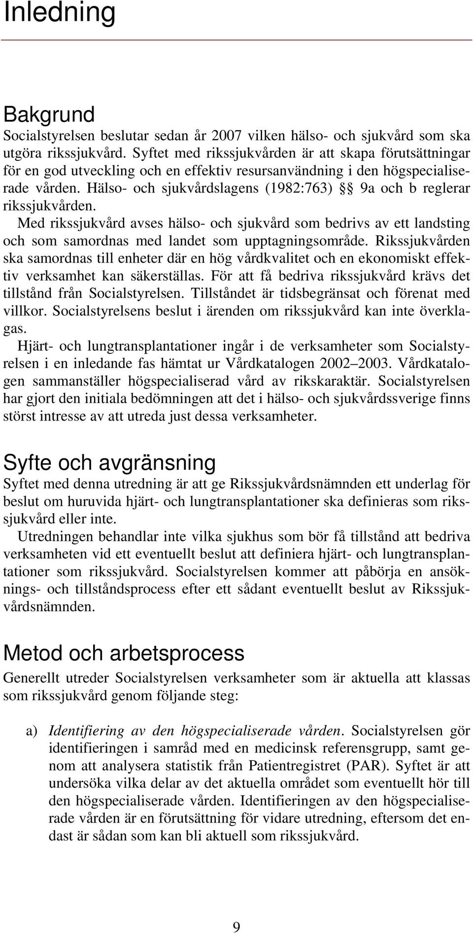 Hälso- och sjukvårdslagens (1982:763) 9a och b reglerar rikssjukvården. Med rikssjukvård avses hälso- och sjukvård som bedrivs av ett landsting och som samordnas med landet som upptagningsområde.