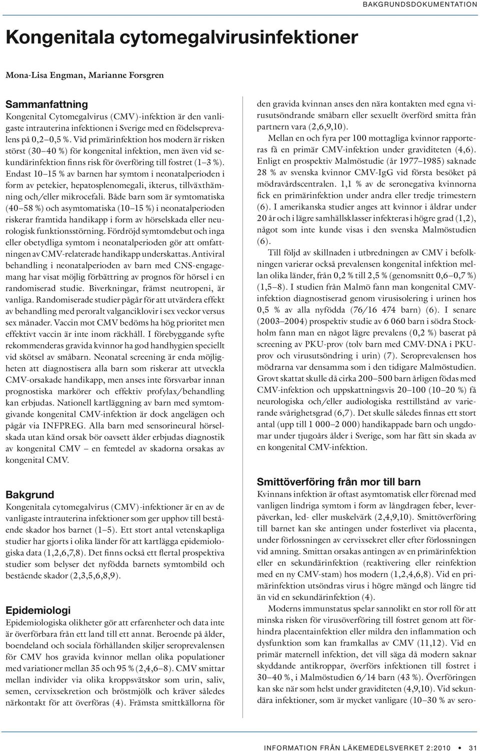 Endast 10 15 % av barnen har symtom i neonatalperioden i form av petekier, hepatosplenomegali, ikterus, tillväxthämning och/eller mikrocefali.