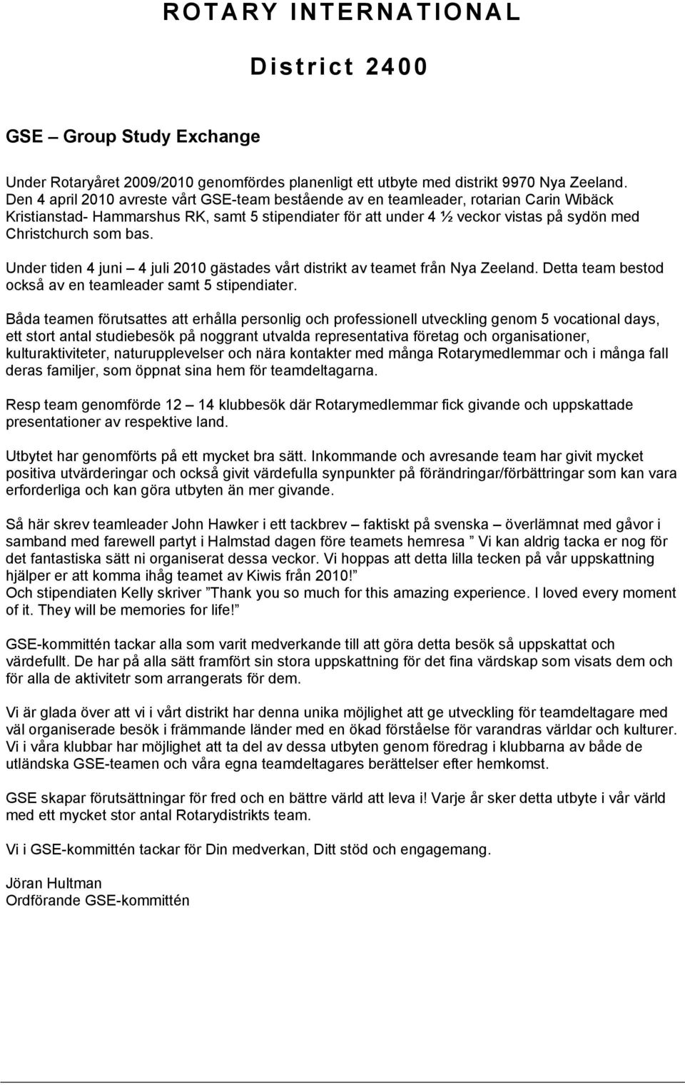 bas. Under tiden 4 juni 4 juli 2010 gästades vårt distrikt av teamet från Nya Zeeland. Detta team bestod också av en teamleader samt 5 stipendiater.