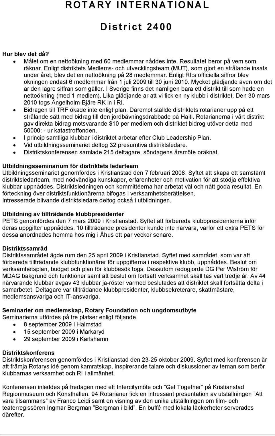 Enligt RI:s officiella siffror blev ökningen endast 6 medlemmar från 1 juli 2009 till 30 juni 2010. Mycket glädjande även om det är den lägre siffran som gäller.