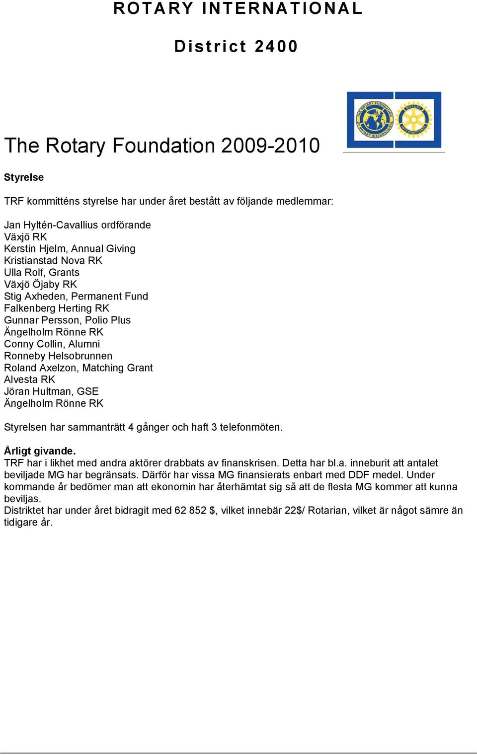 Grant Alvesta RK Jöran Hultman, GSE Ängelholm Rönne RK Styrelsen har sammanträtt 4 gånger och haft 3 telefonmöten. Årligt givande. TRF har i likhet med andra aktörer drabbats av finanskrisen.