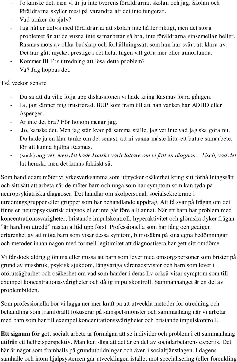 Rasmus möts av olika budskap och förhållningssätt som han har svårt att klara av. Det har gått mycket prestige i det hela. Ingen vill göra mer eller annorlunda.