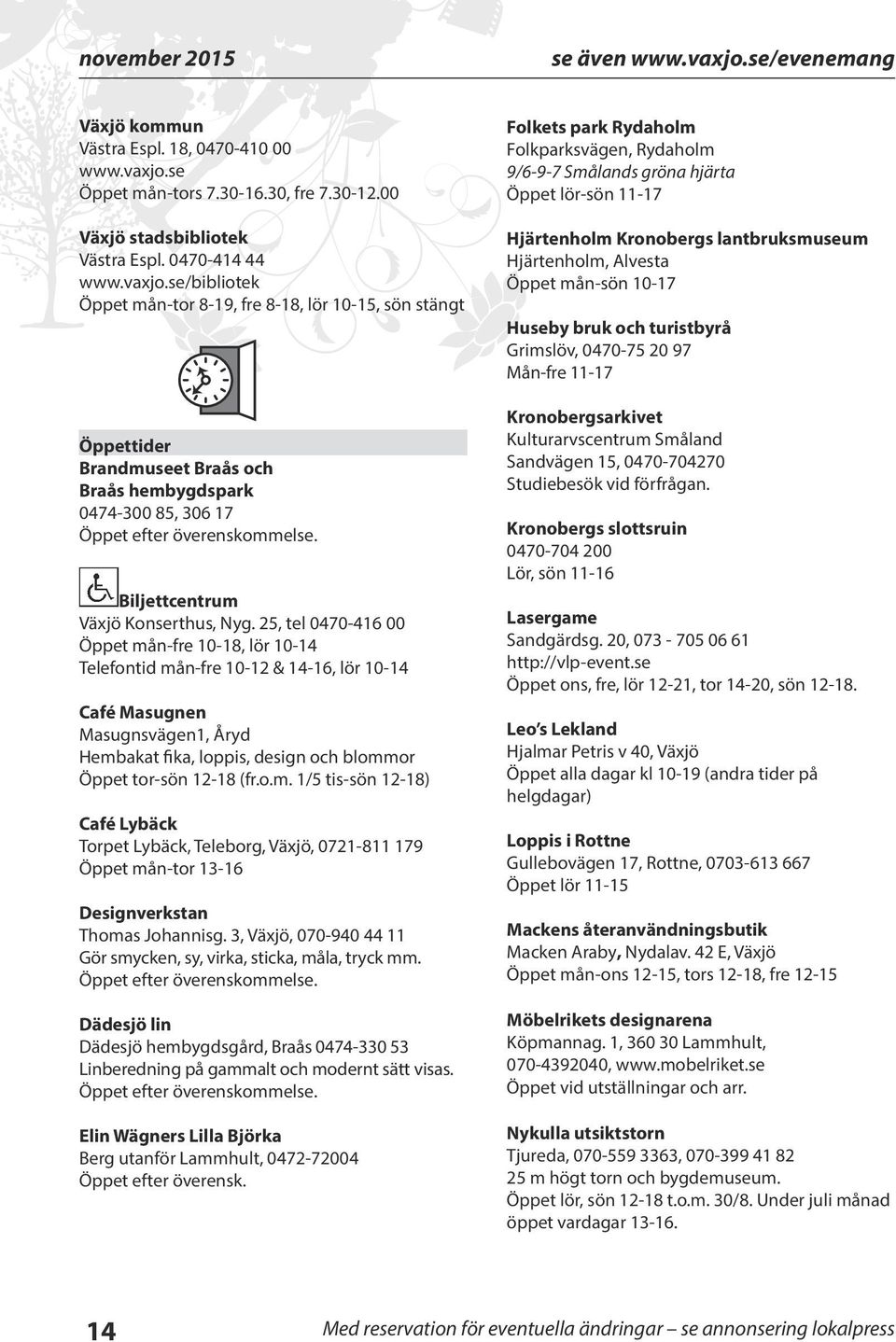 25, tel 0470-416 00 Öppet mån-fre 10-18, lör 10-14 Telefontid mån-fre 10-12 & 14-16, lör 10-14 Café Masugnen Masugnsvägen1, Åryd Hembakat fika, loppis, design och blommor Öppet tor-sön 12-18 (fr.o.m. 1/5 tis-sön 12-18) Café Lybäck Torpet Lybäck, Teleborg, Växjö, 0721-811 179 Öppet mån-tor 13-16 Designverkstan Thomas Johannisg.