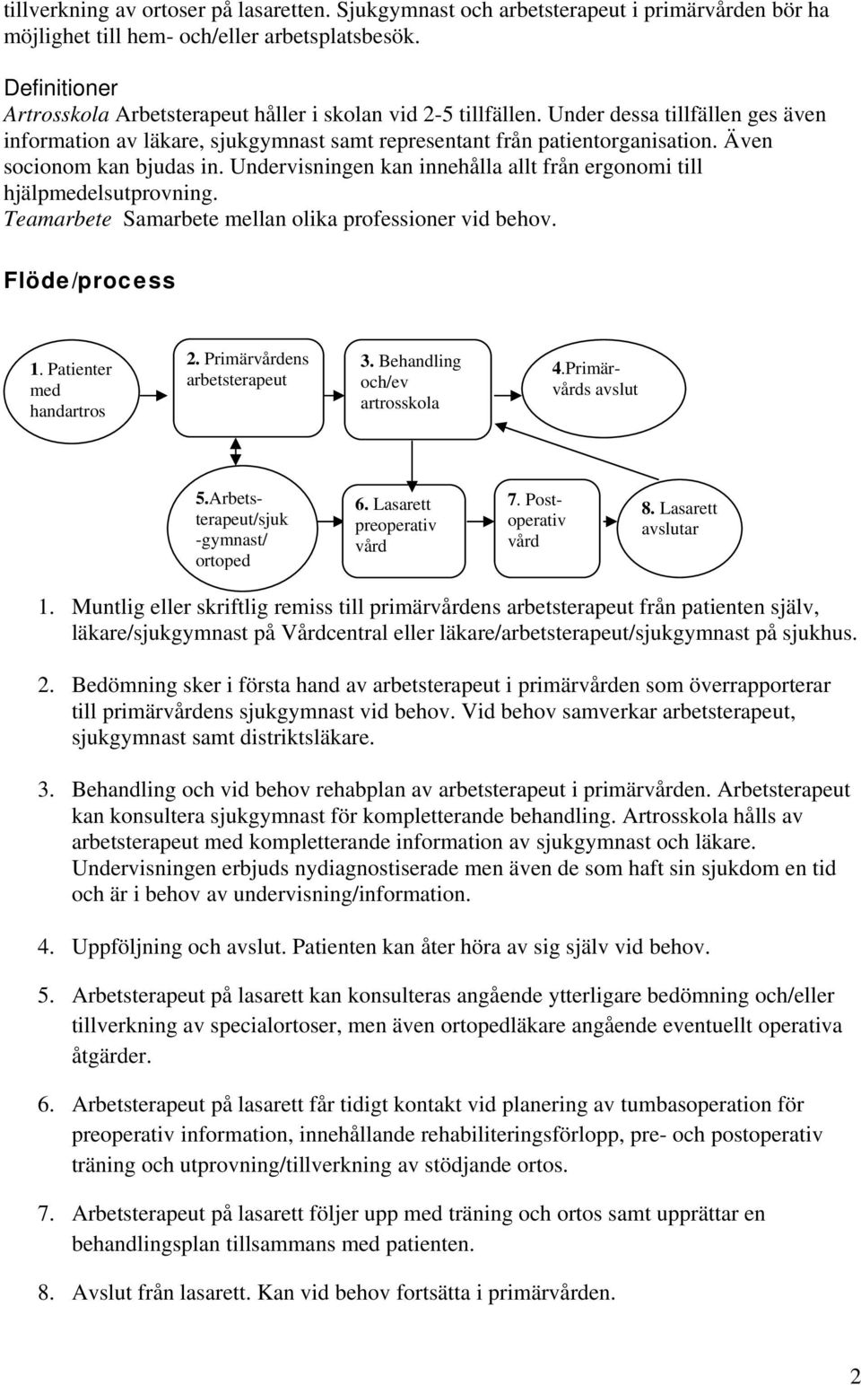 Även socionom kan bjudas in. Undervisningen kan innehålla allt från ergonomi till hjälpmedelsutprovning. Teamarbete Samarbete mellan olika professioner vid behov. Flöde/process 1.