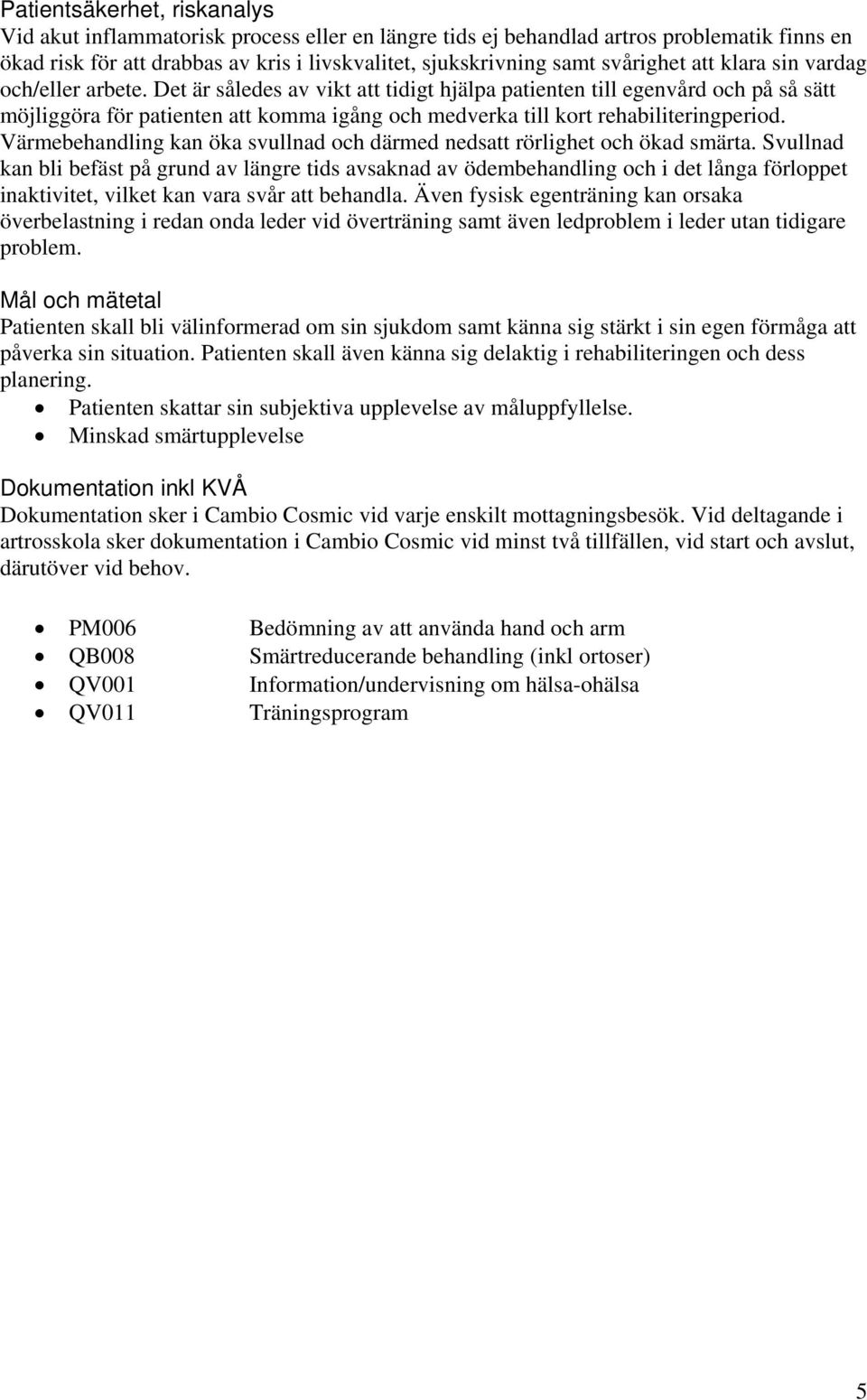 Det är således av vikt att tidigt hjälpa patienten till egenvård och på så sätt möjliggöra för patienten att komma igång och medverka till kort rehabiliteringperiod.