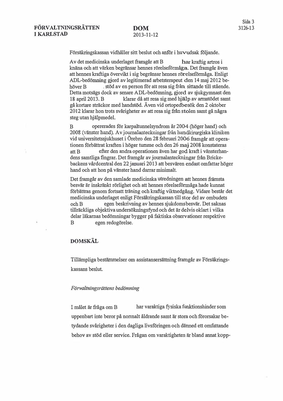 Det framgår även att hennes kraftiga övervikt i sig begränsar hennes rörelsefcirmåga. Enligt ADL-bedömning gjord av legitimerad arbetsterapeut den 14 maj 2012 behöver.