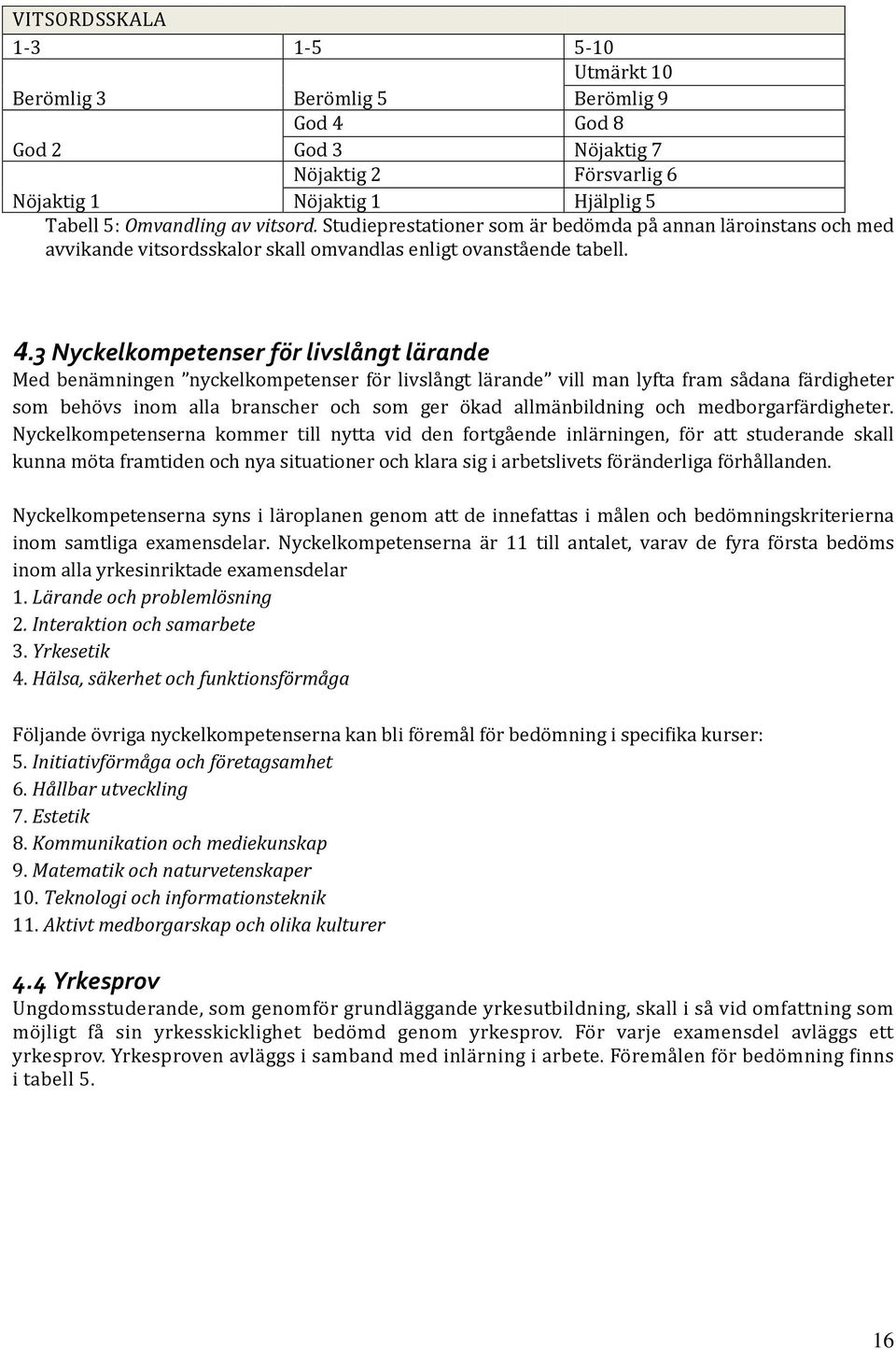 3 Nyckelkompetenser för livslångt lärande Med benämningen nyckelkompetenser för livslångt lärande vill man lyfta fram sådana färdigheter som behövs inom alla branscher och som ger ökad allmänbildning