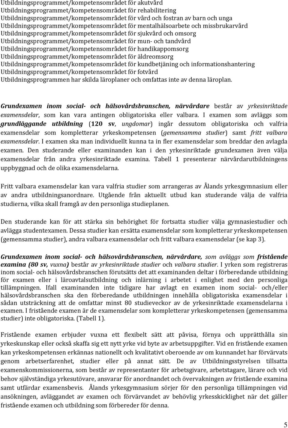 tandvård Utbildningsprogrammet/kompetensområdet för handikappomsorg Utbildningsprogrammet/kompetensområdet för äldreomsorg Utbildningsprogrammet/kompetensområdet för kundbetjäning och