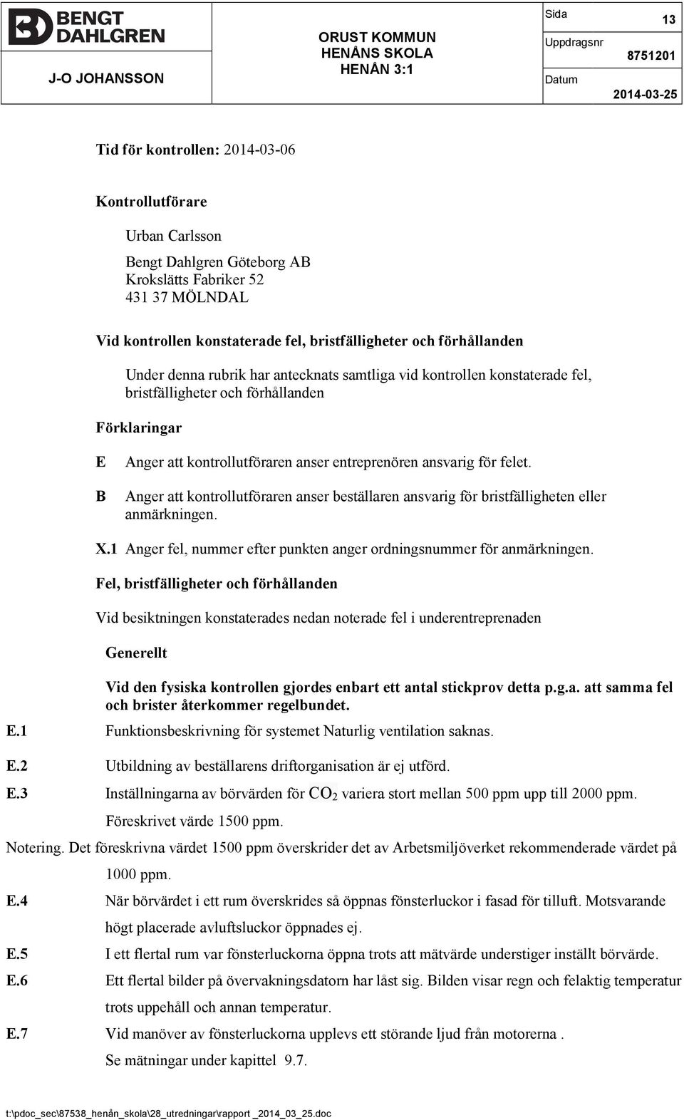 Förklaringar E Anger att kontrollutföraren anser entreprenören ansvarig för felet. B Anger att kontrollutföraren anser beställaren ansvarig för bristfälligheten eller anmärkningen. X.