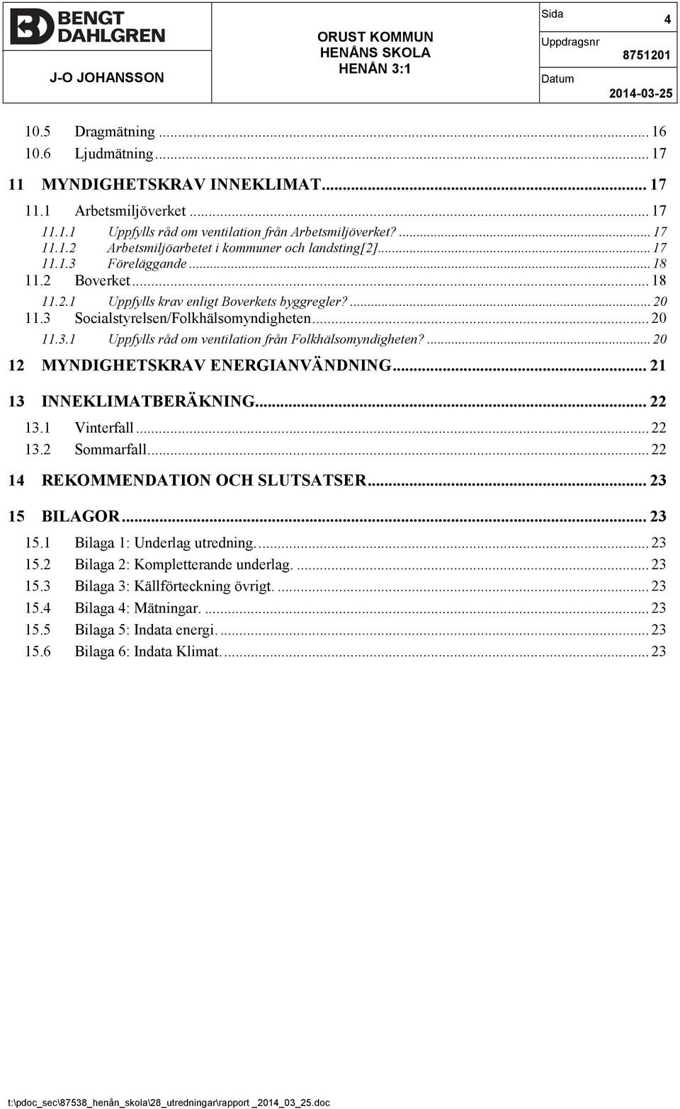 3 Socialstyrelsen/Folkhälsomyndigheten... 20 11.3.1 Uppfylls råd om ventilation från Folkhälsomyndigheten?... 20 12 MYNDIGHETSKRAV ENERGIANVÄNDNING... 21 13 INNEKLIMATBERÄKNING... 22 13.1 Vinterfall.