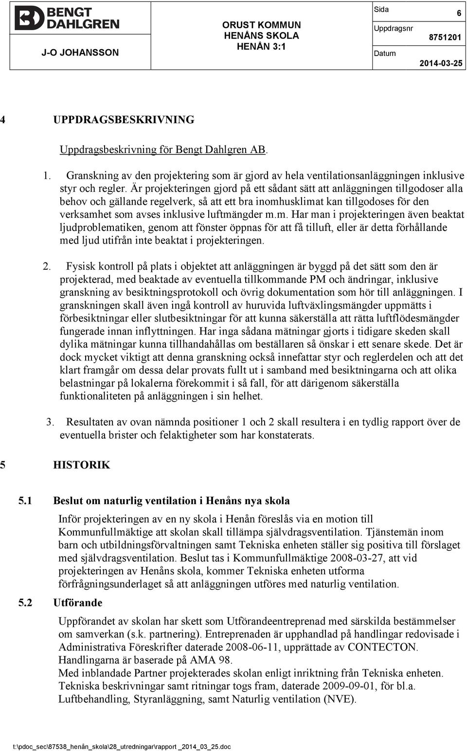 Är projekteringen gjord på ett sådant sätt att anläggningen tillgodoser alla behov och gällande regelverk, så att ett bra inomhusklimat kan tillgodoses för den verksamhet som avses inklusive