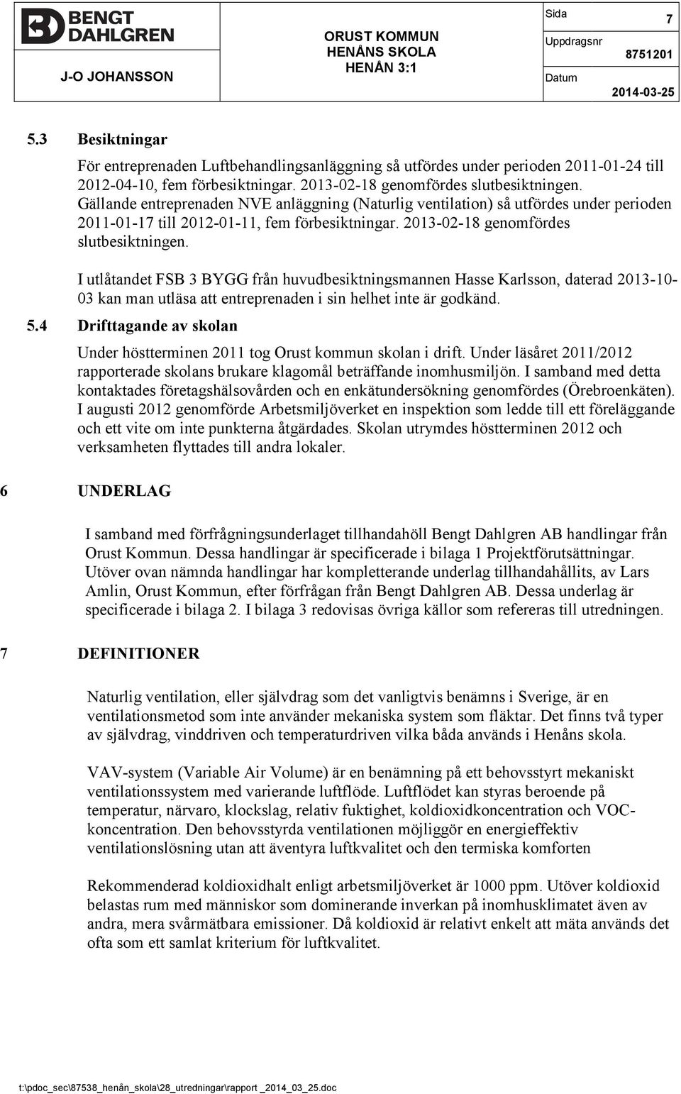 Gällande entreprenaden NVE anläggning (Naturlig ventilation) så utfördes under perioden 2011-01-17 till 2012-01-11, fem förbesiktningar. 2013-02-18 genomfördes slutbesiktningen.