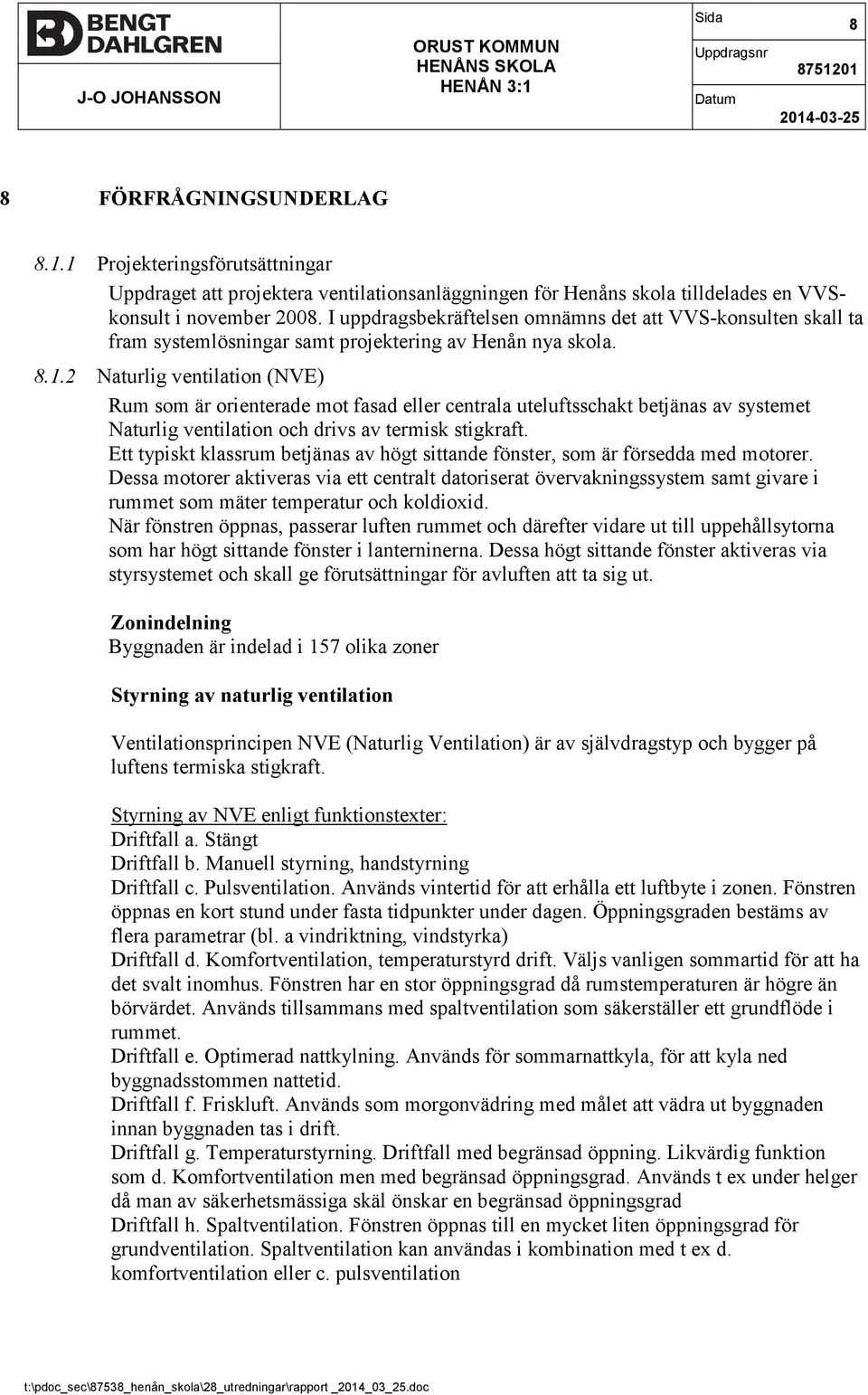 2 Naturlig ventilation (NVE) Rum som är orienterade mot fasad eller centrala uteluftsschakt betjänas av systemet Naturlig ventilation och drivs av termisk stigkraft.