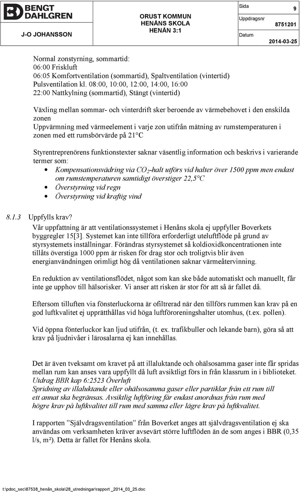 08:00, 10:00, 12:00, 14:00, 16:00 22:00 Nattkylning (sommartid), Stängt (vintertid) Växling mellan sommar- och vinterdrift sker beroende av värmebehovet i den enskilda zonen Uppvärmning med