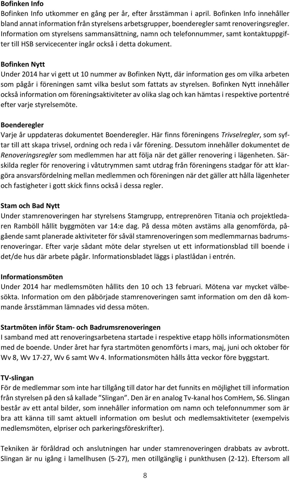 Bofinken Nytt Under 2014 har vi gett ut 10 nummer av Bofinken Nytt, där information ges om vilka arbeten som pågår i föreningen samt vilka beslut som fattats av styrelsen.