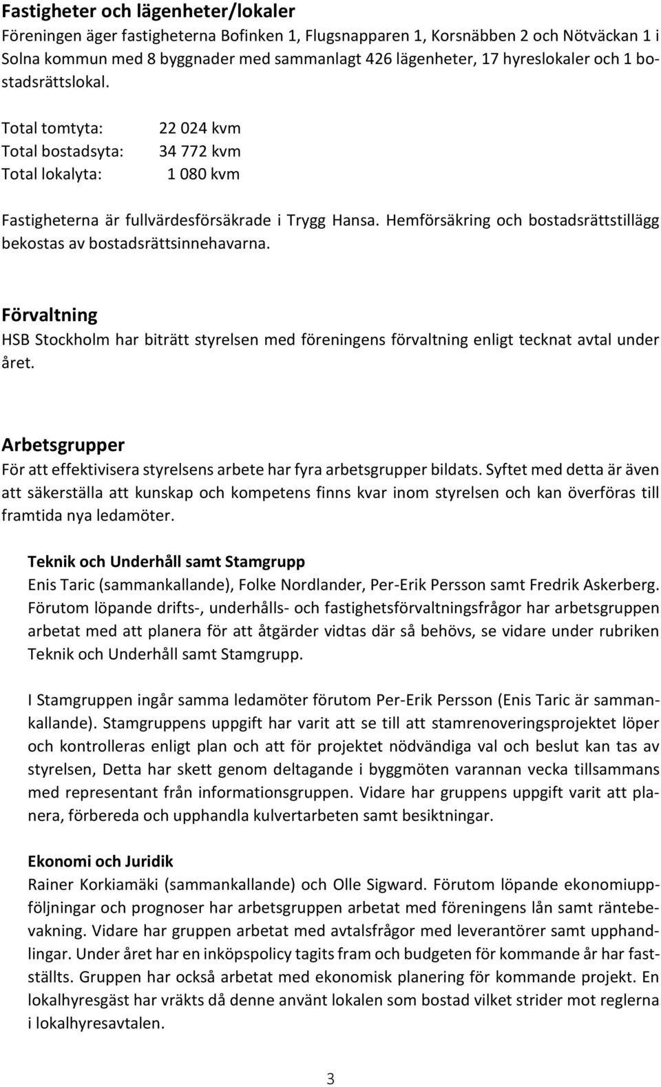 Hemförsäkring och bostadsrättstillägg bekostas av bostadsrättsinnehavarna. Förvaltning HSB Stockholm har biträtt styrelsen med föreningens förvaltning enligt tecknat avtal under året.