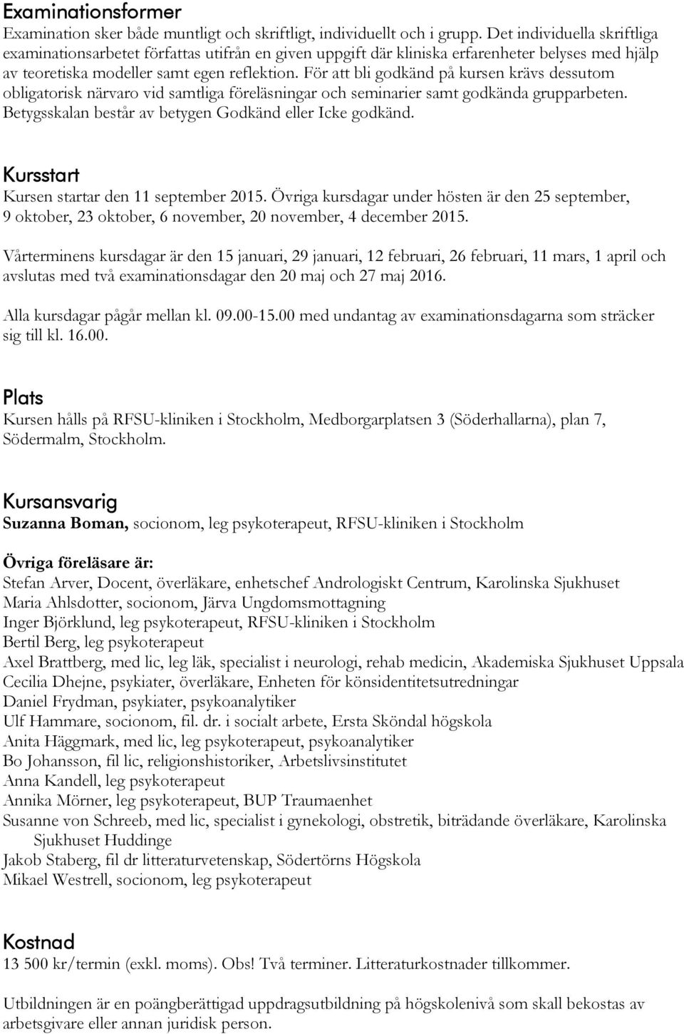 För att bli godkänd på kursen krävs dessutom obligatorisk närvaro vid samtliga föreläsningar och seminarier samt godkända grupparbeten. Betygsskalan består av betygen Godkänd eller Icke godkänd.