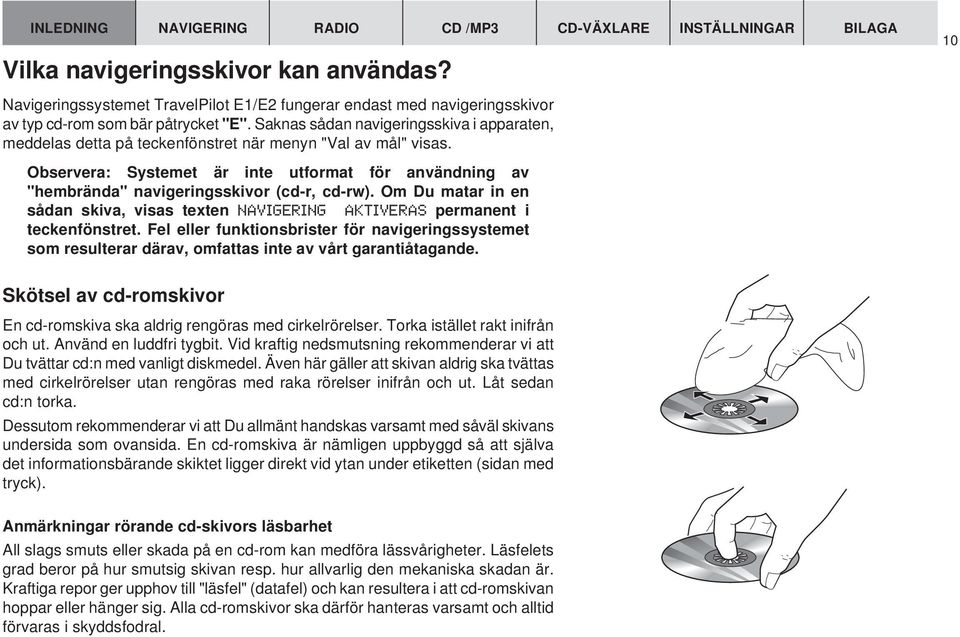 Observera: Systemet är inte utformat för användning av "hembrända" navigeringsskivor (cd-r, cd-rw). Om Du matar in en sådan skiva, visas texten IGERING AKTIVERAS permanent i teckenfönstret.