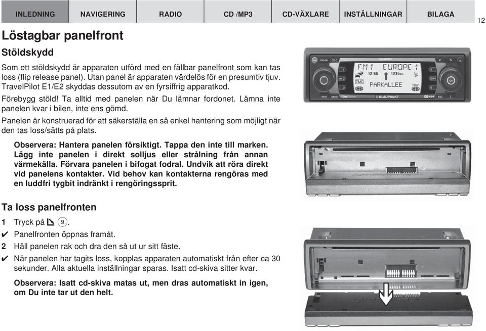 Lämna inte panelen kvar i bilen, inte ens gömd. Panelen är konstruerad för att säkerställa en så enkel hantering som möjligt när den tas loss/sätts på plats. Observera: Hantera panelen försiktigt.