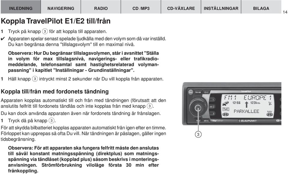 Observera: Hur Du begränsar tillslagsvolymen, står i avsnittet "Ställa in volym för max tillslagsnivå, navigerings- eller trafikradiomeddelande, telefonsamtal samt hastighetsrelaterad